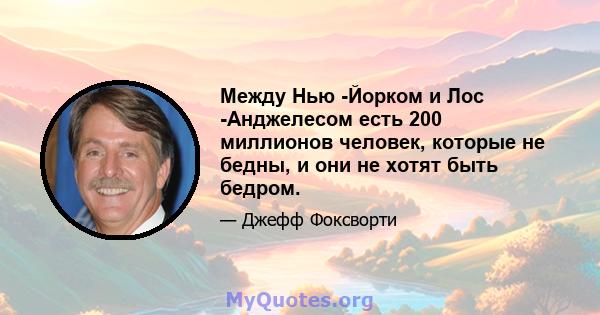 Между Нью -Йорком и Лос -Анджелесом есть 200 миллионов человек, которые не бедны, и они не хотят быть бедром.