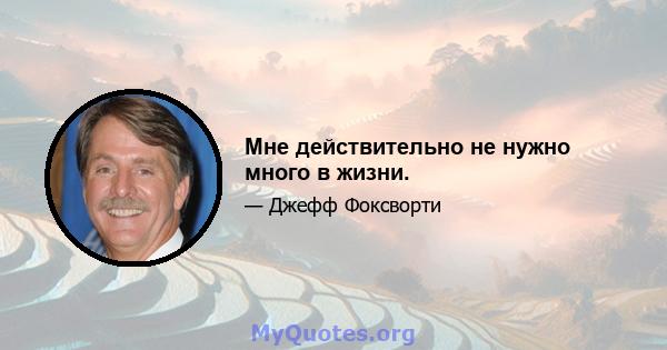 Мне действительно не нужно много в жизни.