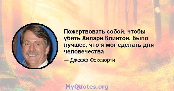 Пожертвовать собой, чтобы убить Хилари Клинтон, было лучшее, что я мог сделать для человечества