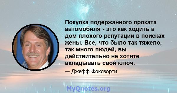 Покупка подержанного проката автомобиля - это как ходить в дом плохого репутации в поисках жены. Все, что было так тяжело, так много людей, вы действительно не хотите вкладывать свой ключ.