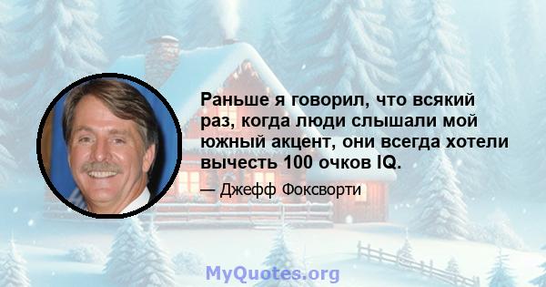 Раньше я говорил, что всякий раз, когда люди слышали мой южный акцент, они всегда хотели вычесть 100 очков IQ.