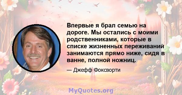 Впервые я брал семью на дороге. Мы остались с моими родственниками, которые в списке жизненных переживаний занимаются прямо ниже, сидя в ванне, полной ножниц.