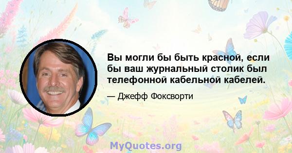 Вы могли бы быть красной, если бы ваш журнальный столик был телефонной кабельной кабелей.