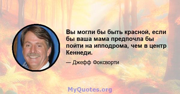 Вы могли бы быть красной, если бы ваша мама предпочла бы пойти на ипподрома, чем в центр Кеннеди.