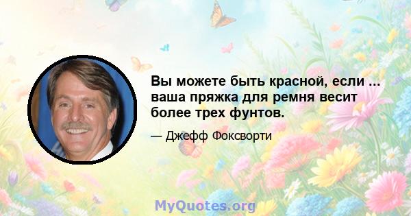 Вы можете быть красной, если ... ваша пряжка для ремня весит более трех фунтов.