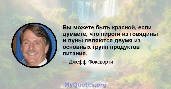 Вы можете быть красной, если думаете, что пироги из говядины и луны являются двумя из основных групп продуктов питания.