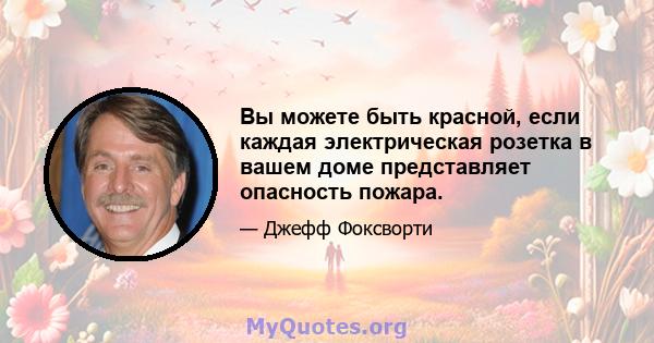 Вы можете быть красной, если каждая электрическая розетка в вашем доме представляет опасность пожара.