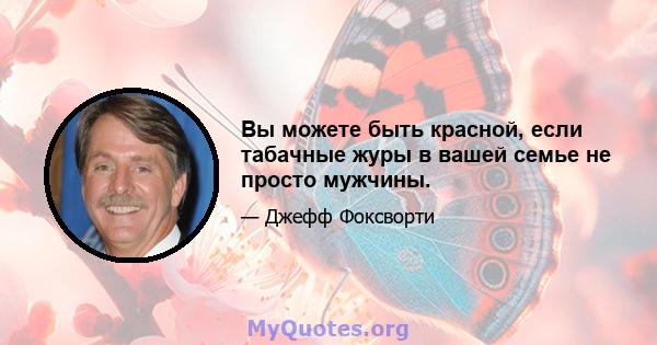 Вы можете быть красной, если табачные журы в вашей семье не просто мужчины.