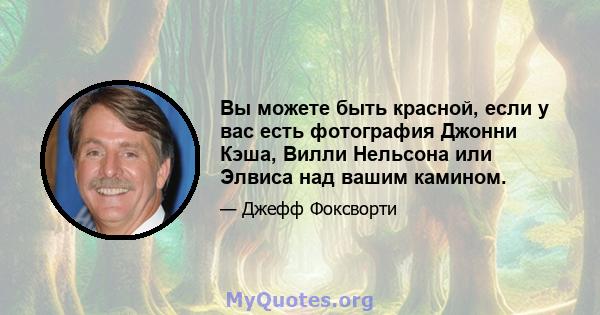 Вы можете быть красной, если у вас есть фотография Джонни Кэша, Вилли Нельсона или Элвиса над вашим камином.