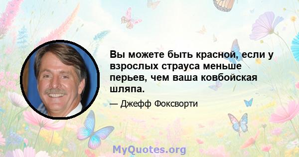 Вы можете быть красной, если у взрослых страуса меньше перьев, чем ваша ковбойская шляпа.