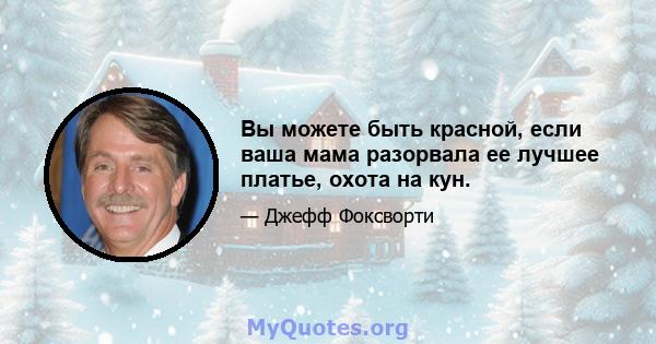 Вы можете быть красной, если ваша мама разорвала ее лучшее платье, охота на кун.