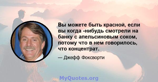 Вы можете быть красной, если вы когда -нибудь смотрели на банку с апельсиновым соком, потому что в нем говорилось, что концентрат.