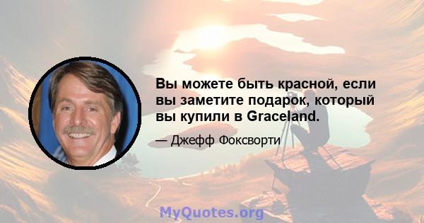 Вы можете быть красной, если вы заметите подарок, который вы купили в Graceland.