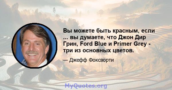 Вы можете быть красным, если ... вы думаете, что Джон Дир Грин, Ford Blue и Primer Grey - три из основных цветов.