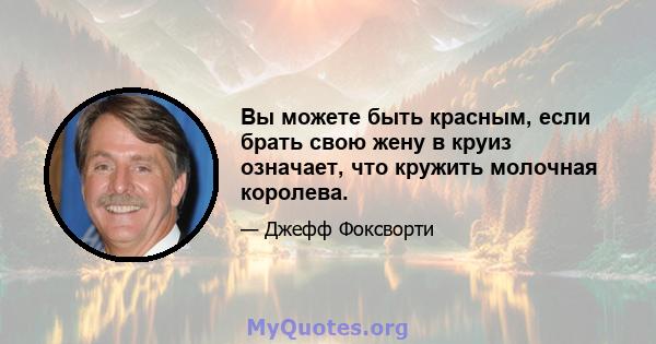 Вы можете быть красным, если брать свою жену в круиз означает, что кружить молочная королева.