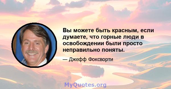 Вы можете быть красным, если думаете, что горные люди в освобождении были просто неправильно поняты.