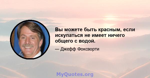 Вы можете быть красным, если искупаться не имеет ничего общего с водой.