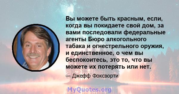 Вы можете быть красным, если, когда вы покидаете свой дом, за вами последовали федеральные агенты Бюро алкогольного табака и огнестрельного оружия, и единственное, о чем вы беспокоитесь, это то, что вы можете их