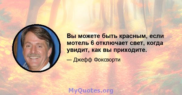 Вы можете быть красным, если мотель 6 отключает свет, когда увидит, как вы приходите.