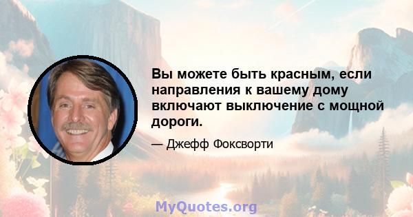 Вы можете быть красным, если направления к вашему дому включают выключение с мощной дороги.