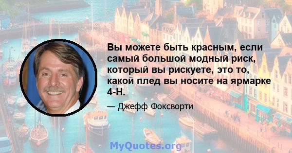 Вы можете быть красным, если самый большой модный риск, который вы рискуете, это то, какой плед вы носите на ярмарке 4-H.