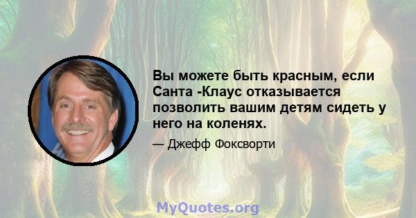 Вы можете быть красным, если Санта -Клаус отказывается позволить вашим детям сидеть у него на коленях.