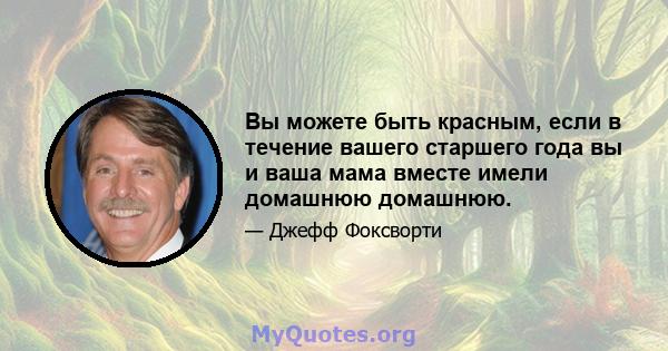 Вы можете быть красным, если в течение вашего старшего года вы и ваша мама вместе имели домашнюю домашнюю.