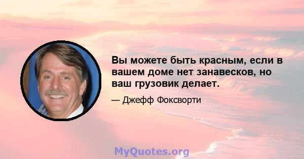 Вы можете быть красным, если в вашем доме нет занавесков, но ваш грузовик делает.