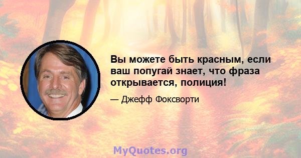 Вы можете быть красным, если ваш попугай знает, что фраза открывается, полиция!