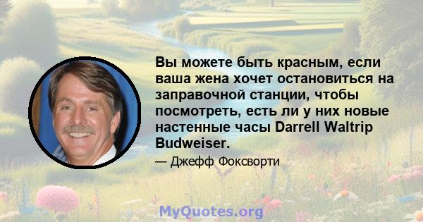 Вы можете быть красным, если ваша жена хочет остановиться на заправочной станции, чтобы посмотреть, есть ли у них новые настенные часы Darrell Waltrip Budweiser.