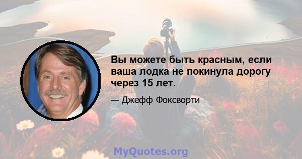 Вы можете быть красным, если ваша лодка не покинула дорогу через 15 лет.