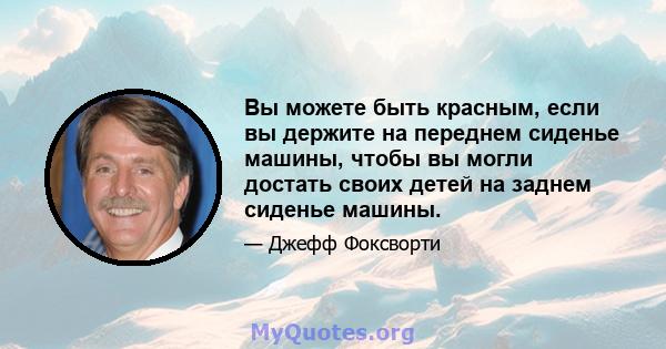 Вы можете быть красным, если вы держите на переднем сиденье машины, чтобы вы могли достать своих детей на заднем сиденье машины.