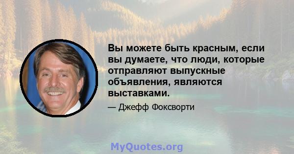 Вы можете быть красным, если вы думаете, что люди, которые отправляют выпускные объявления, являются выставками.