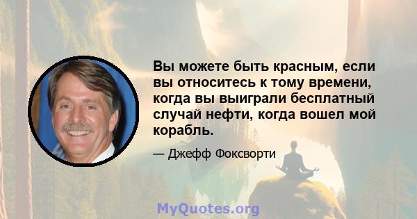 Вы можете быть красным, если вы относитесь к тому времени, когда вы выиграли бесплатный случай нефти, когда вошел мой корабль.