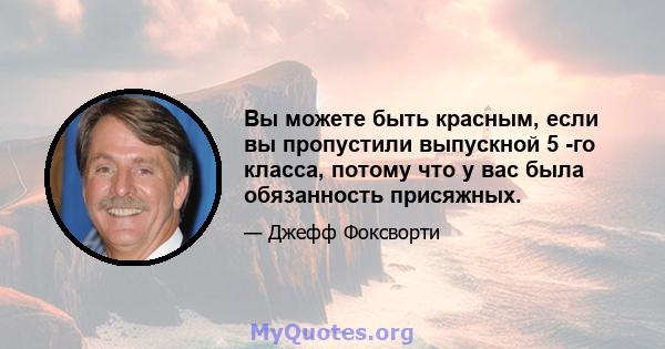 Вы можете быть красным, если вы пропустили выпускной 5 -го класса, потому что у вас была обязанность присяжных.