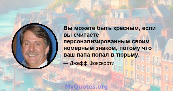 Вы можете быть красным, если вы считаете персонализированным своим номерным знаком, потому что ваш папа попал в тюрьму.