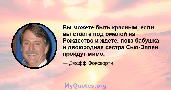 Вы можете быть красным, если вы стоите под омелой на Рождество и ждете, пока бабушка и двоюродная сестра Сью-Эллен пройдут мимо.