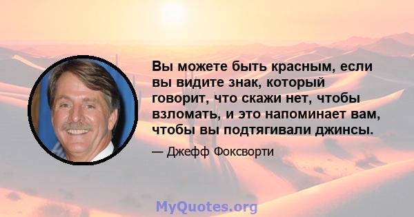 Вы можете быть красным, если вы видите знак, который говорит, что скажи нет, чтобы взломать, и это напоминает вам, чтобы вы подтягивали джинсы.