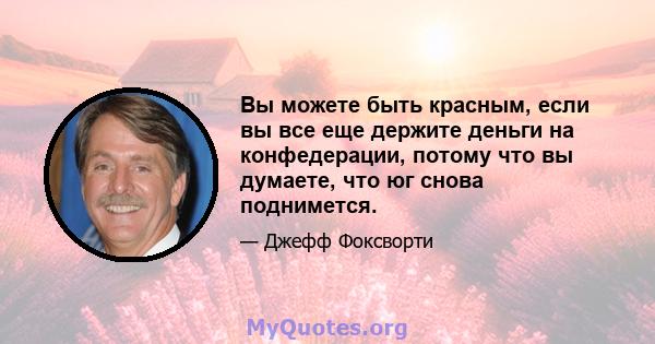 Вы можете быть красным, если вы все еще держите деньги на конфедерации, потому что вы думаете, что юг снова поднимется.