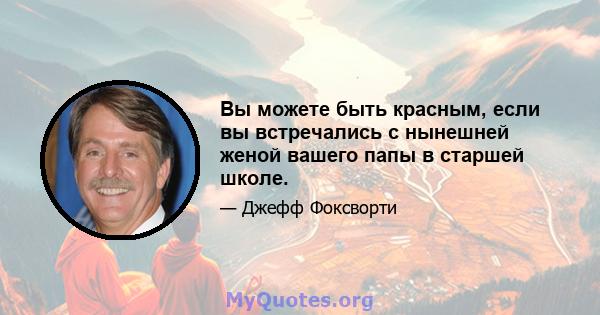 Вы можете быть красным, если вы встречались с нынешней женой вашего папы в старшей школе.