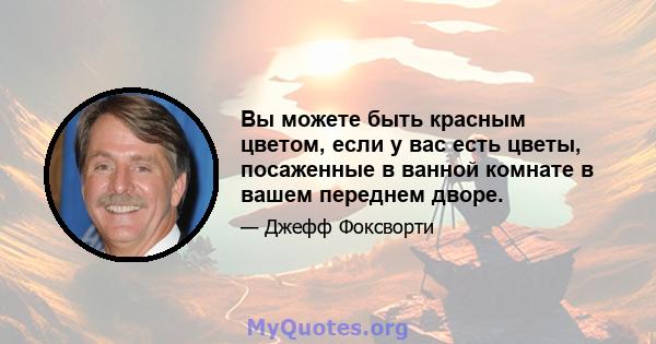 Вы можете быть красным цветом, если у вас есть цветы, посаженные в ванной комнате в вашем переднем дворе.