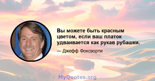 Вы можете быть красным цветом, если ваш платок удваивается как рукав рубашки.