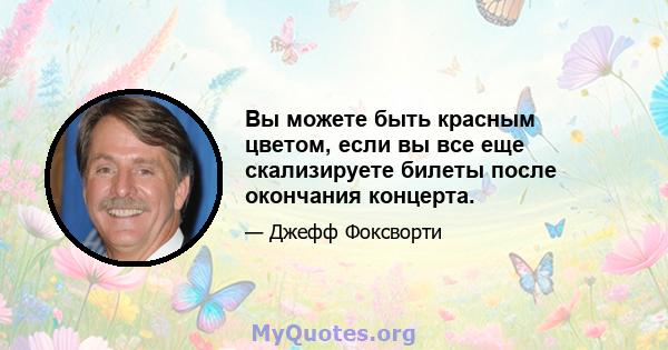 Вы можете быть красным цветом, если вы все еще скализируете билеты после окончания концерта.