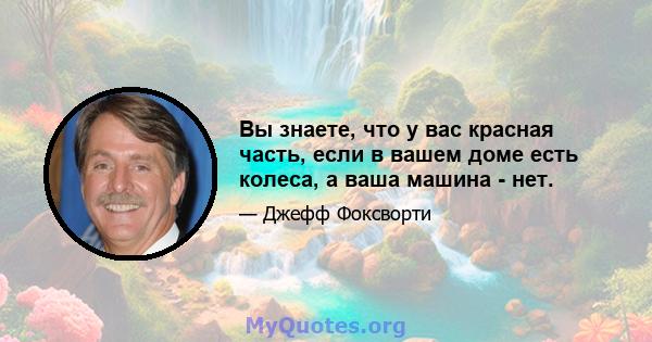 Вы знаете, что у вас красная часть, если в вашем доме есть колеса, а ваша машина - нет.