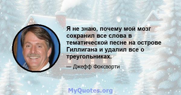 Я не знаю, почему мой мозг сохранил все слова в тематической песне на острове Гиллигана и удалил все о треугольниках.