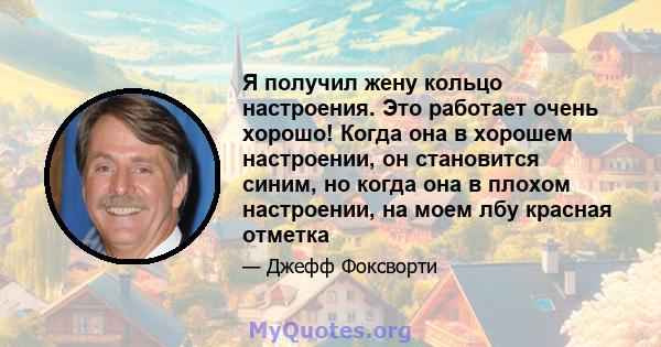 Я получил жену кольцо настроения. Это работает очень хорошо! Когда она в хорошем настроении, он становится синим, но когда она в плохом настроении, на моем лбу красная отметка