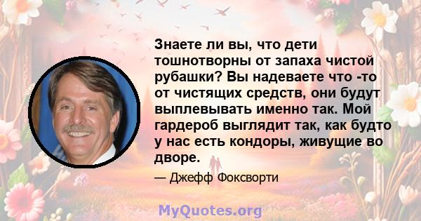 Знаете ли вы, что дети тошнотворны от запаха чистой рубашки? Вы надеваете что -то от чистящих средств, они будут выплевывать именно так. Мой гардероб выглядит так, как будто у нас есть кондоры, живущие во дворе.