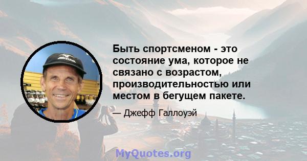 Быть спортсменом - это состояние ума, которое не связано с возрастом, производительностью или местом в бегущем пакете.