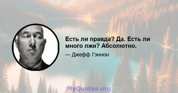 Есть ли правда? Да. Есть ли много лжи? Абсолютно.