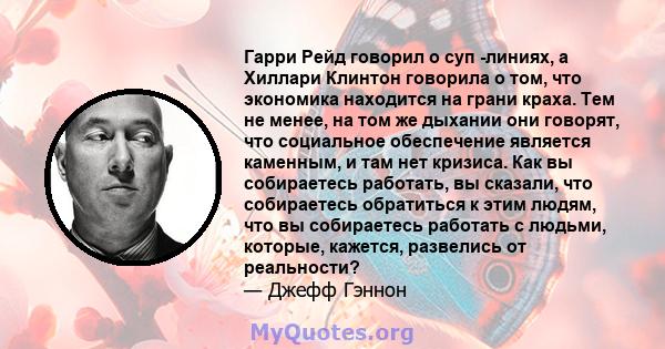 Гарри Рейд говорил о суп -линиях, а Хиллари Клинтон говорила о том, что экономика находится на грани краха. Тем не менее, на том же дыхании они говорят, что социальное обеспечение является каменным, и там нет кризиса.